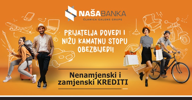 Naša Banka u kampanji dodjele nenamjenskih i zamjenskih kredita: Prijatelja dovedi i nižu kamatnu stopu obezbijedi!